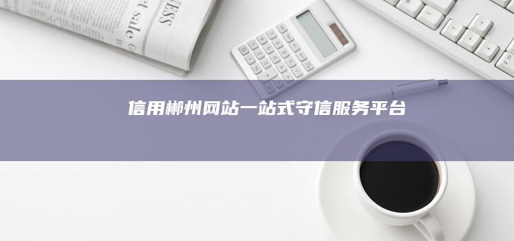 信用郴州网站：一站式守信服务平台